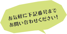 お気軽に下記番号までお問い合わせください！