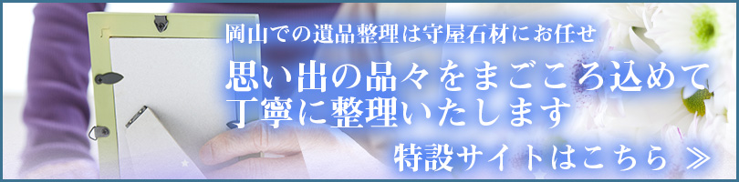 岡山での遺品整理は守屋石材におまかせ。思い出の品々をまごころ込めて丁寧に整理いたします。特設サイトはこちら